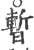 暫(印刷字体·宋·广韵)