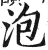 泡(印刷字体·明·洪武正韵)